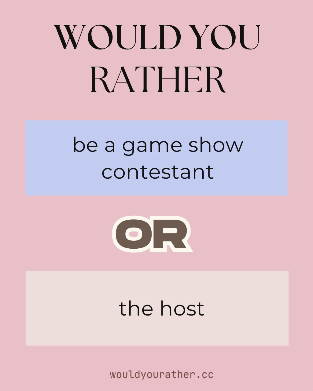 Would you rather be a game show contestant or the host
