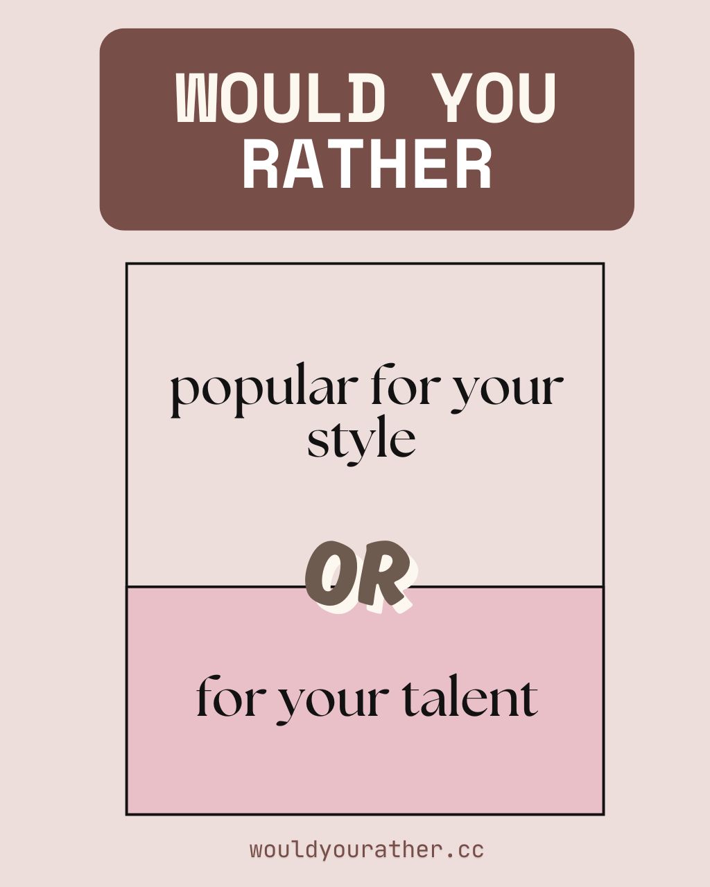 Would you rather be popular for your style or for your talent