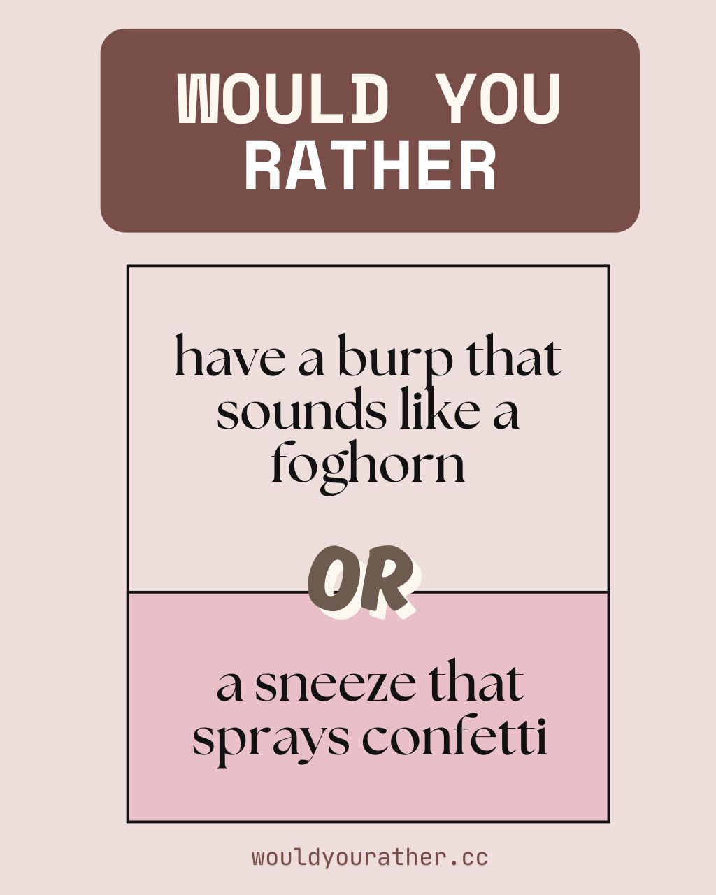Would you rather have a burp that sounds like a foghorn or a sneeze that sprays confetti