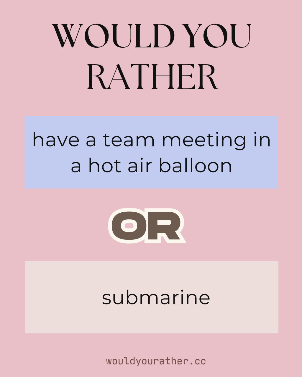 Would you rather have a team meeting in a hot air balloon or a submarine
